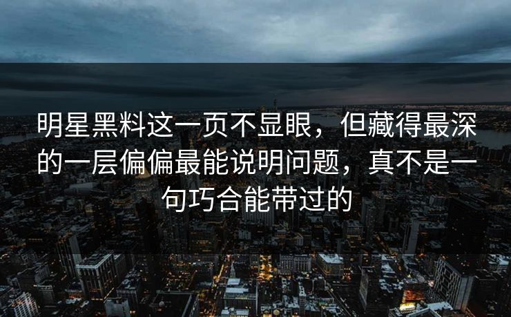明星黑料这一页不显眼，但藏得最深的一层偏偏最能说明问题，真不是一句巧合能带过的