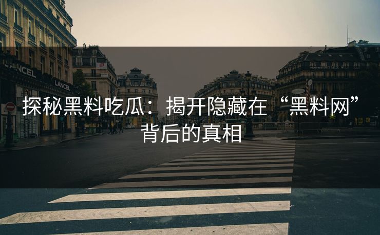 探秘黑料吃瓜:揭开隐藏在“黑料网”背后的真相 探秘黑料吃瓜:揭开隐藏在“黑料网”背后的真相