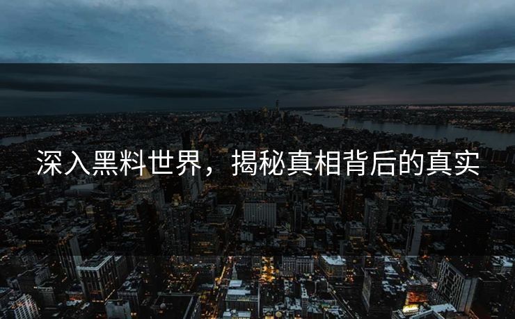 深入黑料世界,揭秘真相背后的真实 深入黑料世界,揭秘真相背后的真实