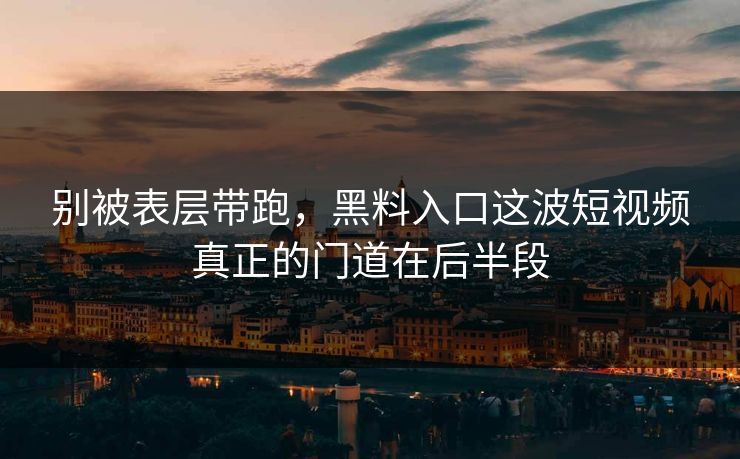 别被表层带跑,黑料入口这波短视频真正的门道在后半段 别被表层带跑,黑料入口这波短视频真正的门道在后半段